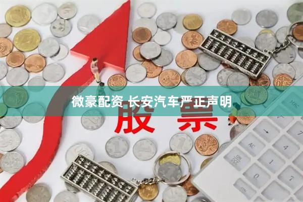 微豪配资 长安汽车严正声明