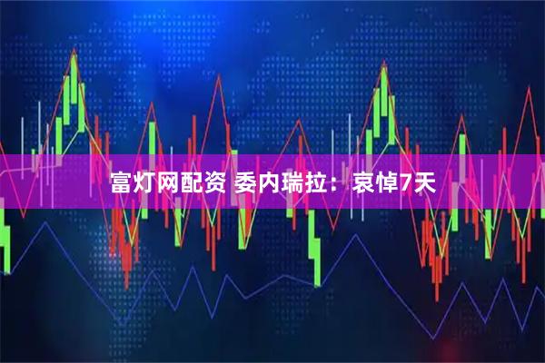 富灯网配资 委内瑞拉：哀悼7天