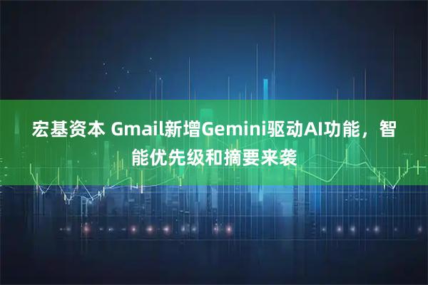 宏基资本 Gmail新增Gemini驱动AI功能，智能优先级和摘要来袭