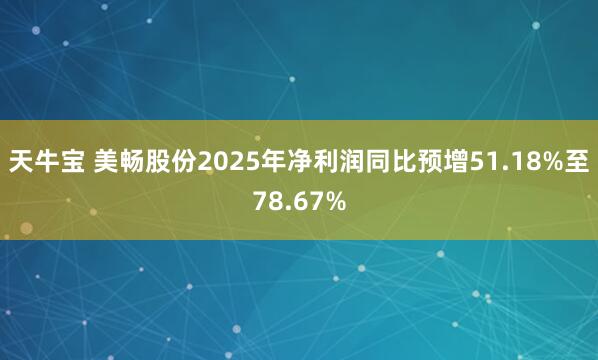 天牛宝 美畅股份2025年净利润同比预增51.18%至78.67%