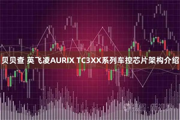 贝贝查 英飞凌AURIX TC3XX系列车控芯片架构介绍