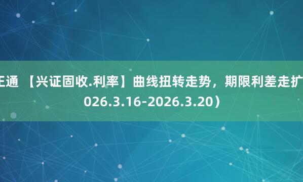 赢正通 【兴证固收.利率】曲线扭转走势，期限利差走扩（2026.3.16-2026.3.20）