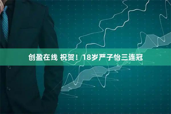 创盈在线 祝贺！18岁严子怡三连冠